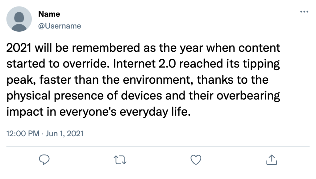 2021 will be remembered as the year when content started to override. Internet 2.0 reached its tipping peak, faster than the environment, thanks to the physical presence of devices and their overbearing impact in everyone's everyday life.